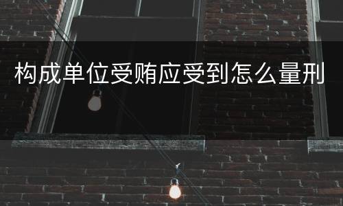 构成单位受贿应受到怎么量刑