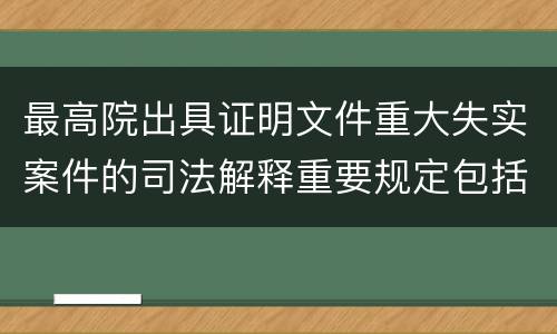 最高院出具证明文件重大失实案件的司法解释重要规定包括什么