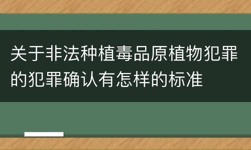 关于非法种植毒品原植物犯罪的犯罪确认有怎样的标准
