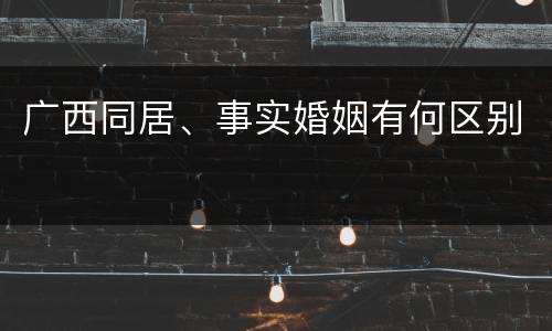 广西同居、事实婚姻有何区别