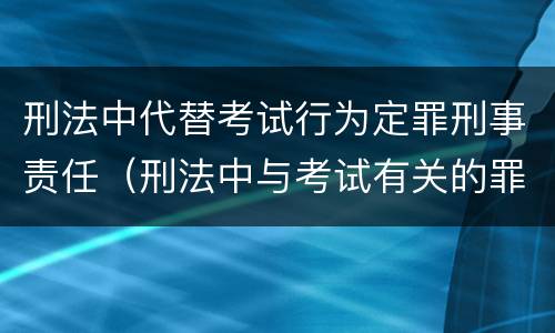 刑法中代替考试行为定罪刑事责任（刑法中与考试有关的罪名）