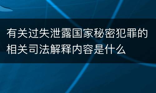 有关过失泄露国家秘密犯罪的相关司法解释内容是什么