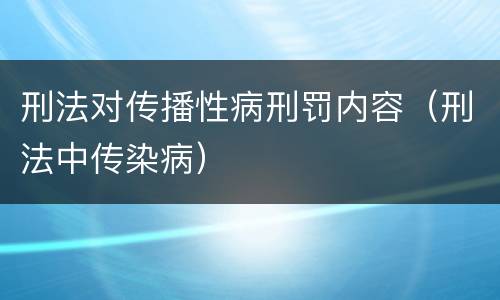 刑法对传播性病刑罚内容（刑法中传染病）