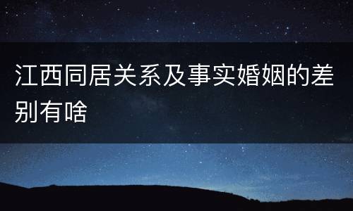 江西同居关系及事实婚姻的差别有啥