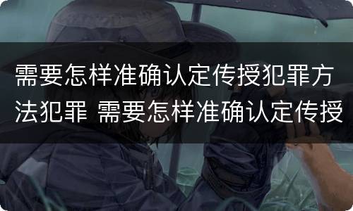 需要怎样准确认定传授犯罪方法犯罪 需要怎样准确认定传授犯罪方法犯罪记录