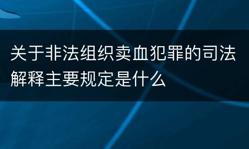 关于非法组织卖血犯罪的司法解释主要规定是什么