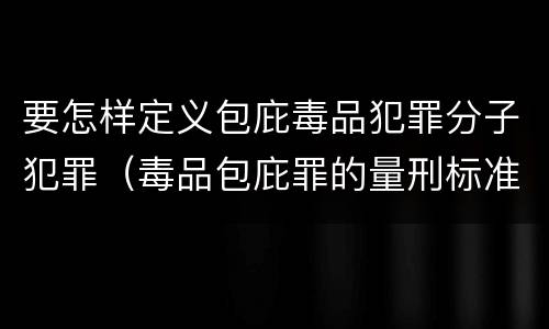 要怎样定义包庇毒品犯罪分子犯罪（毒品包庇罪的量刑标准）