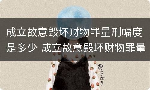 成立故意毁坏财物罪量刑幅度是多少 成立故意毁坏财物罪量刑幅度是多少