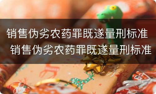 销售伪劣农药罪既遂量刑标准 销售伪劣农药罪既遂量刑标准最新