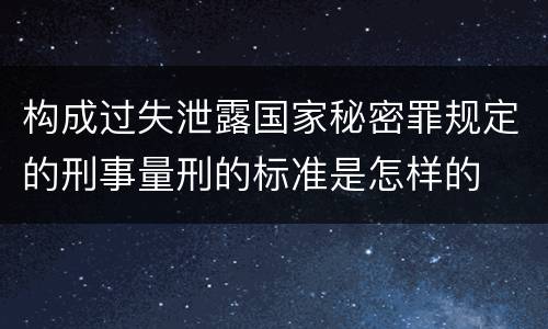 构成过失泄露国家秘密罪规定的刑事量刑的标准是怎样的