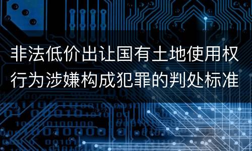 非法低价出让国有土地使用权行为涉嫌构成犯罪的判处标准