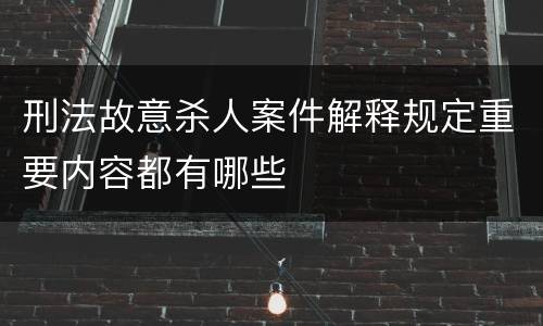 刑法故意杀人案件解释规定重要内容都有哪些