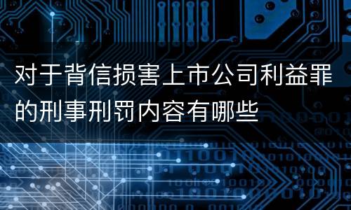 对于背信损害上市公司利益罪的刑事刑罚内容有哪些