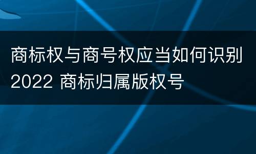 商标权与商号权应当如何识别2022 商标归属版权号