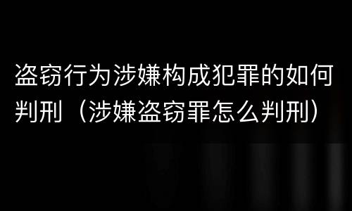 盗窃行为涉嫌构成犯罪的如何判刑（涉嫌盗窃罪怎么判刑）