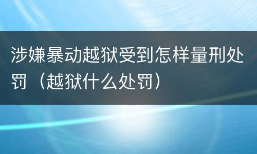 涉嫌暴动越狱受到怎样量刑处罚（越狱什么处罚）