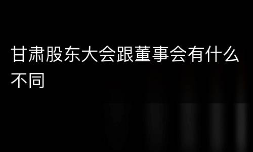甘肃股东大会跟董事会有什么不同