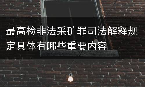 最高检非法采矿罪司法解释规定具体有哪些重要内容