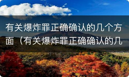 有关爆炸罪正确确认的几个方面（有关爆炸罪正确确认的几个方面错误的是）