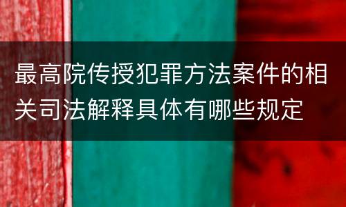 最高院传授犯罪方法案件的相关司法解释具体有哪些规定