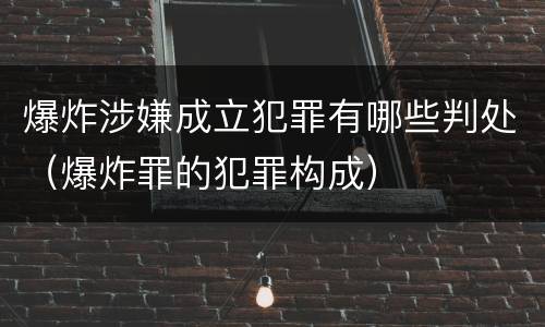 爆炸涉嫌成立犯罪有哪些判处（爆炸罪的犯罪构成）