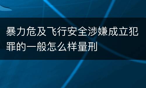 暴力危及飞行安全涉嫌成立犯罪的一般怎么样量刑