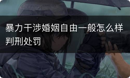 暴力干涉婚姻自由一般怎么样判刑处罚