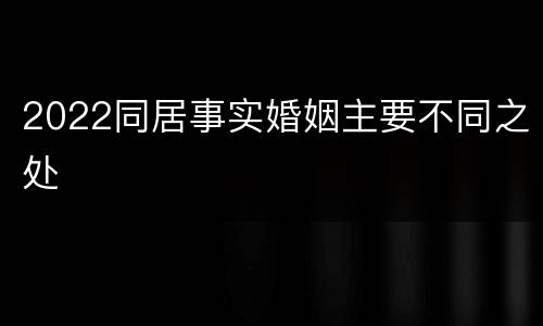 2022同居事实婚姻主要不同之处