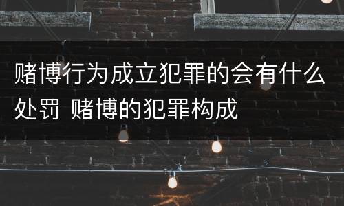 赌博行为成立犯罪的会有什么处罚 赌博的犯罪构成