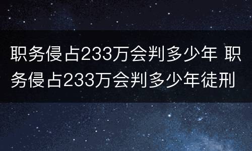 职务侵占233万会判多少年 职务侵占233万会判多少年徒刑