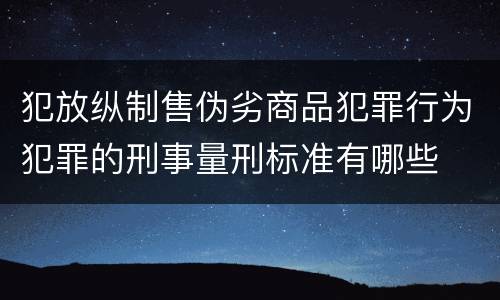 犯放纵制售伪劣商品犯罪行为犯罪的刑事量刑标准有哪些