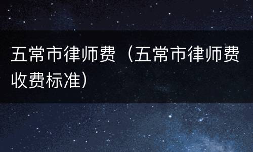 五常市律师费（五常市律师费收费标准）