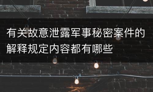 有关故意泄露军事秘密案件的解释规定内容都有哪些