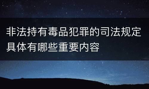非法持有毒品犯罪的司法规定具体有哪些重要内容
