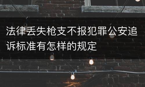 法律丢失枪支不报犯罪公安追诉标准有怎样的规定