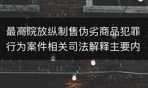最高院放纵制售伪劣商品犯罪行为案件相关司法解释主要内容是什么