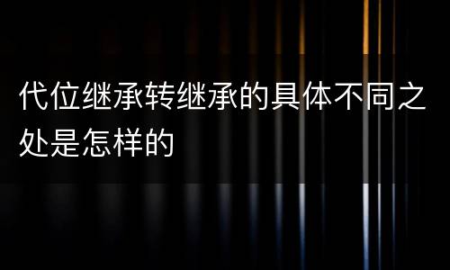 代位继承转继承的具体不同之处是怎样的