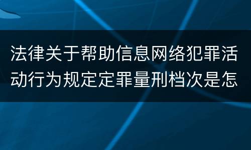法律关于帮助信息网络犯罪活动行为规定定罪量刑档次是怎样