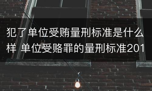 犯了单位受贿量刑标准是什么样 单位受赂罪的量刑标准2018