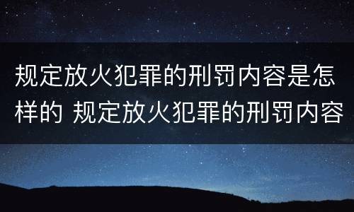 规定放火犯罪的刑罚内容是怎样的 规定放火犯罪的刑罚内容是怎样的呢