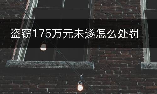  盗窃175万元未遂怎么处罚