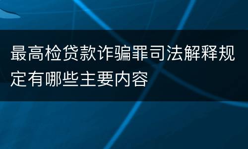 最高检贷款诈骗罪司法解释规定有哪些主要内容