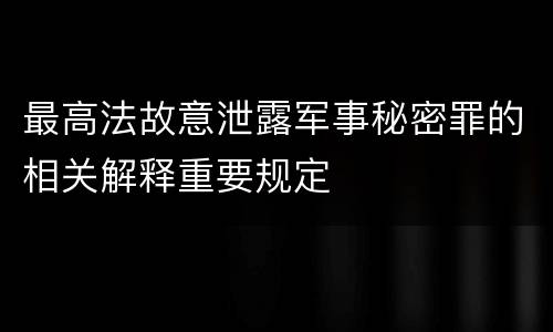 最高法故意泄露军事秘密罪的相关解释重要规定