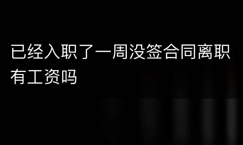 已经入职了一周没签合同离职有工资吗