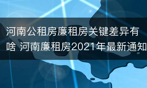 河南公租房廉租房关键差异有啥 河南廉租房2021年最新通知