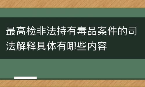 最高检非法持有毒品案件的司法解释具体有哪些内容