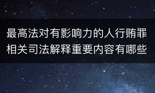 最高法对有影响力的人行贿罪相关司法解释重要内容有哪些
