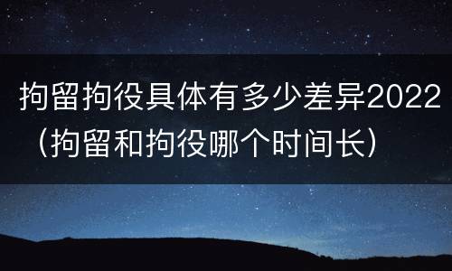 拘留拘役具体有多少差异2022（拘留和拘役哪个时间长）