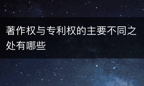 著作权与专利权的主要不同之处有哪些