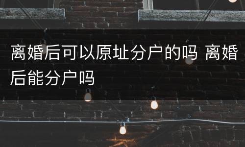 离婚后可以原址分户的吗 离婚后能分户吗